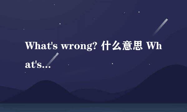 What's wrong? 什么意思 What's wrong? 什么意思