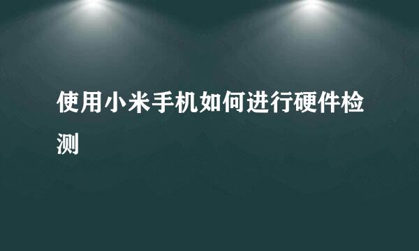 使用小米手机如何进行硬件检测