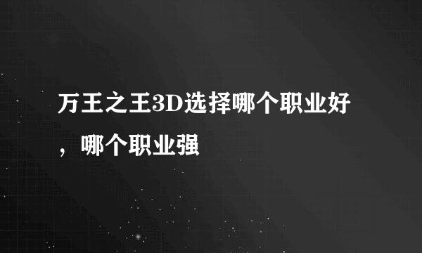 万王之王3D选择哪个职业好，哪个职业强