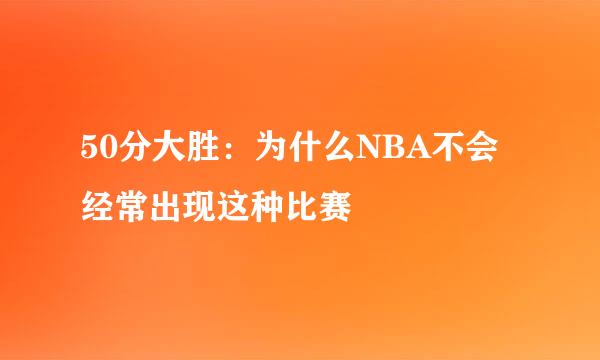 50分大胜：为什么NBA不会经常出现这种比赛