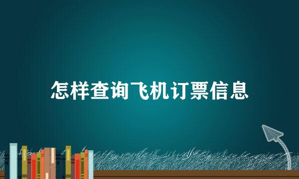 怎样查询飞机订票信息