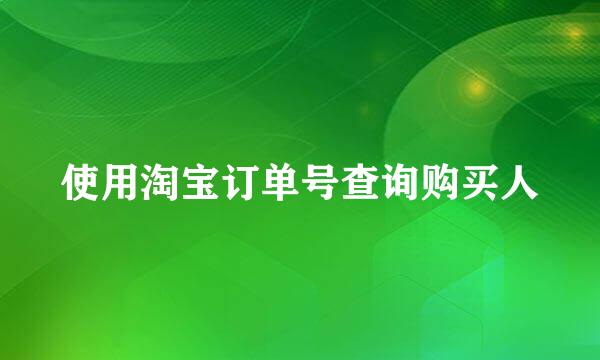 使用淘宝订单号查询购买人