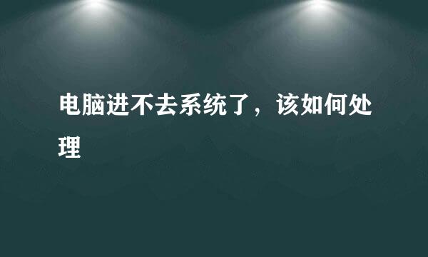 电脑进不去系统了，该如何处理