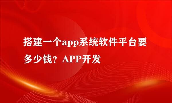 搭建一个app系统软件平台要多少钱？APP开发