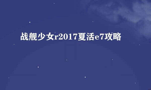 战舰少女r2017夏活e7攻略