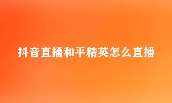 抖音直播和平精英怎么直播