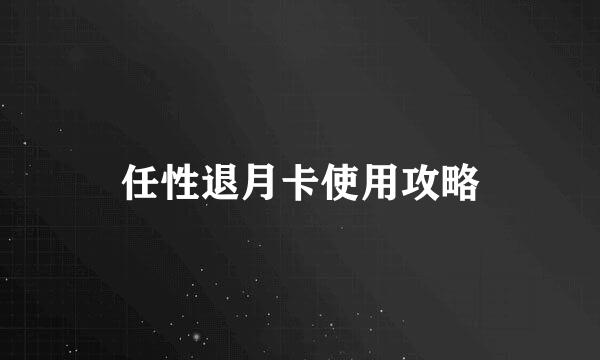 任性退月卡使用攻略