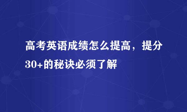 高考英语成绩怎么提高，提分30+的秘诀必须了解