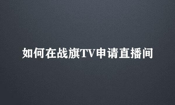 如何在战旗TV申请直播间