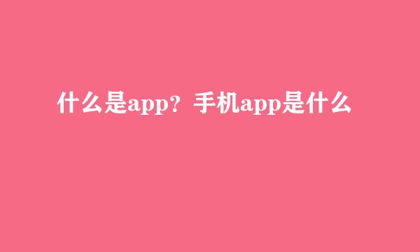 什么是app？手机app是什么