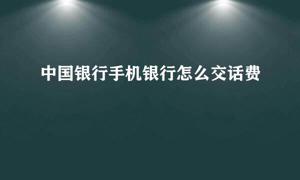 中国银行手机银行怎么交话费