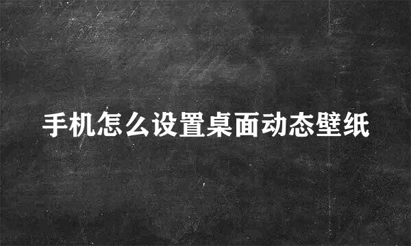 手机怎么设置桌面动态壁纸