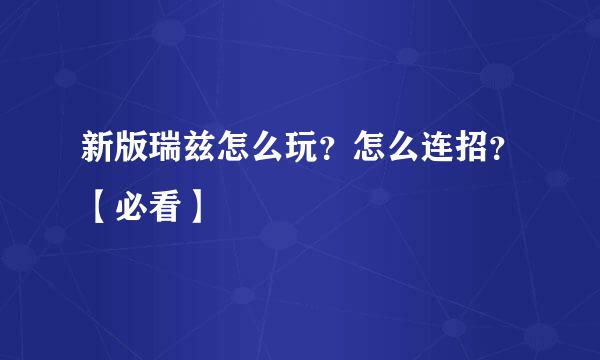 新版瑞兹怎么玩？怎么连招？【必看】