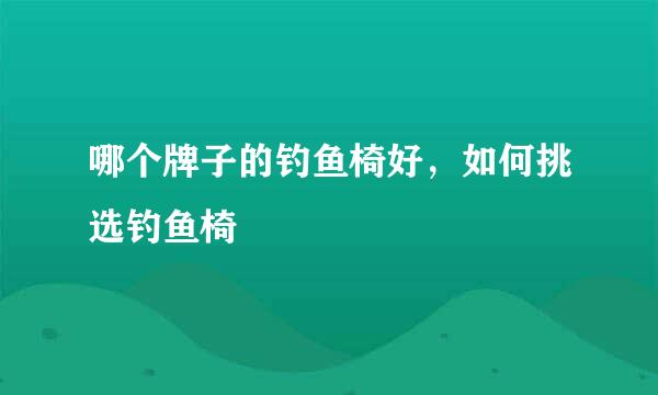 哪个牌子的钓鱼椅好，如何挑选钓鱼椅