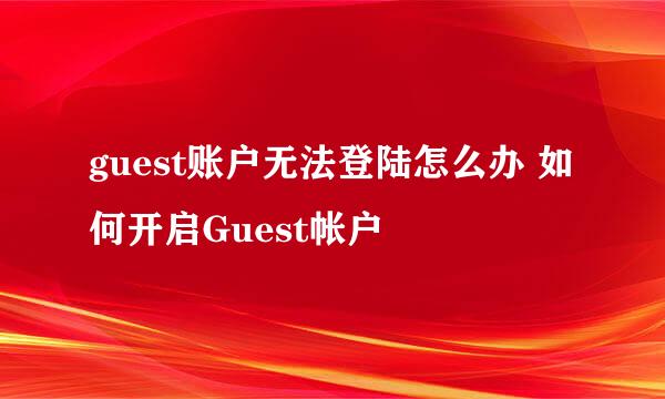 guest账户无法登陆怎么办 如何开启Guest帐户