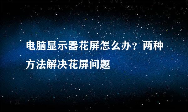 电脑显示器花屏怎么办？两种方法解决花屏问题