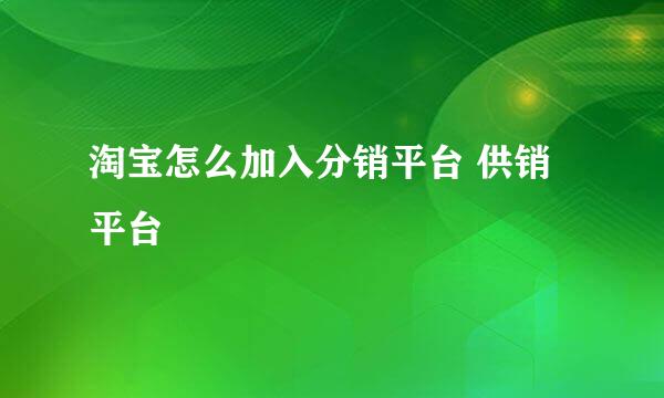 淘宝怎么加入分销平台 供销平台