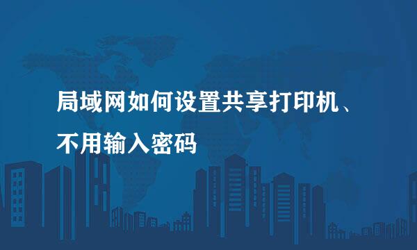 局域网如何设置共享打印机、不用输入密码