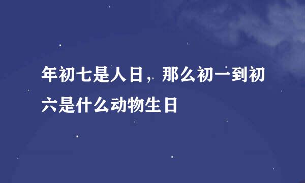 年初七是人日，那么初一到初六是什么动物生日