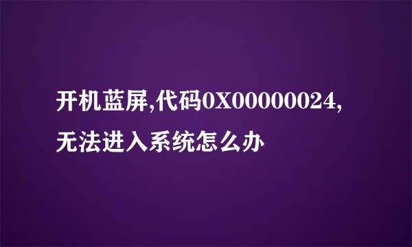 开机蓝屏,代码0X00000024,无法进入系统怎么办