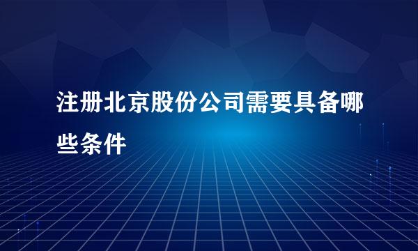 注册北京股份公司需要具备哪些条件