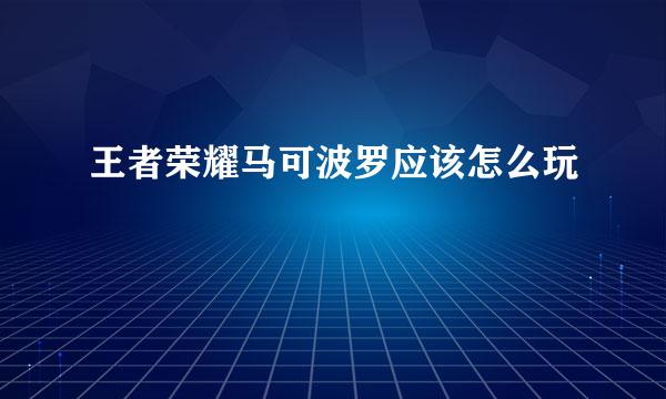 王者荣耀马可波罗应该怎么玩