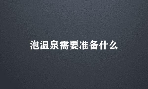 泡温泉需要准备什么