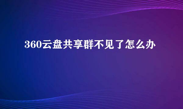 360云盘共享群不见了怎么办