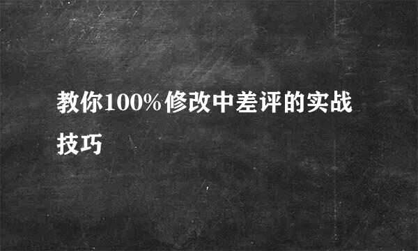 教你100%修改中差评的实战技巧