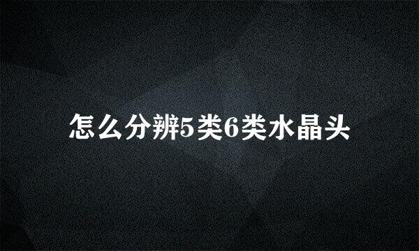 怎么分辨5类6类水晶头