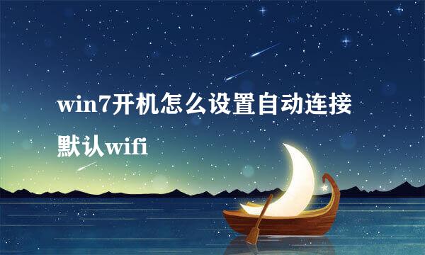 win7开机怎么设置自动连接默认wifi