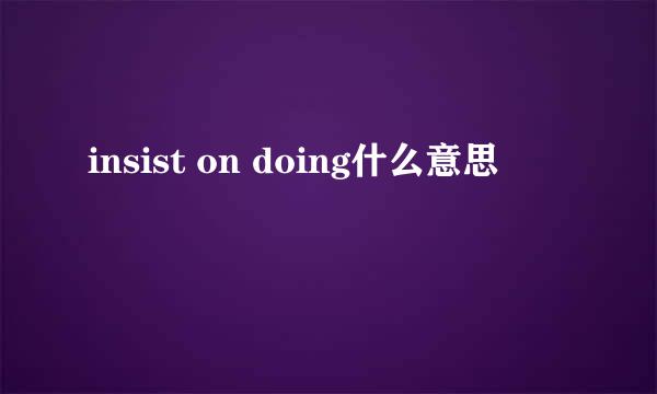 insist on doing什么意思