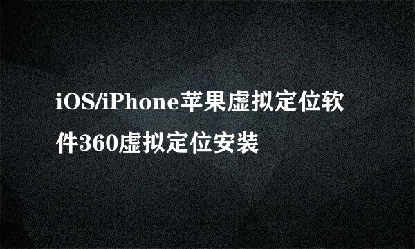 iOS/iPhone苹果虚拟定位软件360虚拟定位安装