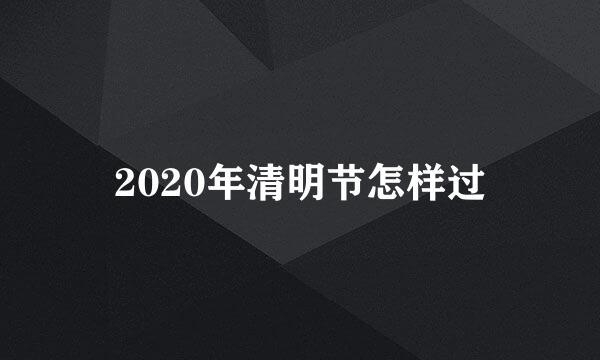 2020年清明节怎样过