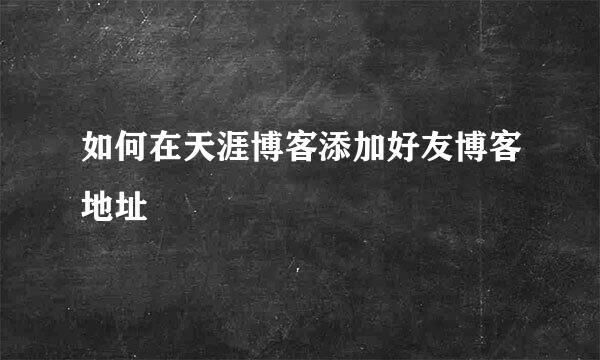 如何在天涯博客添加好友博客地址