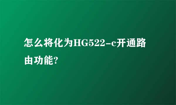 怎么将化为HG522-c开通路由功能?