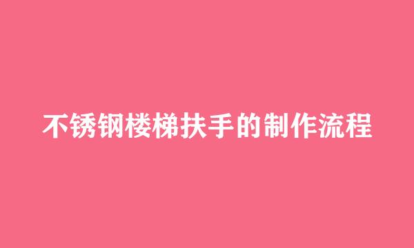 不锈钢楼梯扶手的制作流程