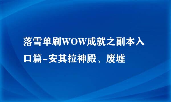 落雪单刷WOW成就之副本入口篇-安其拉神殿、废墟