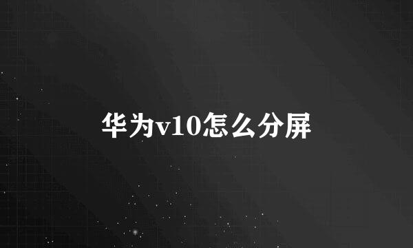 华为v10怎么分屏