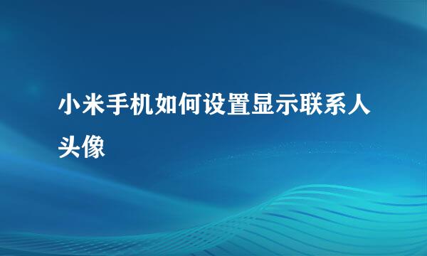 小米手机如何设置显示联系人头像