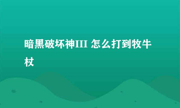 暗黑破坏神III 怎么打到牧牛杖