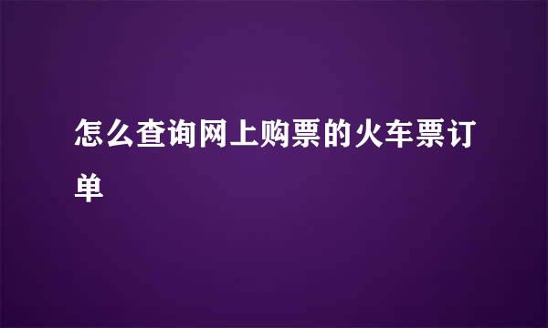 怎么查询网上购票的火车票订单