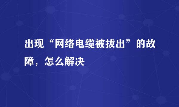 出现“网络电缆被拔出”的故障，怎么解决