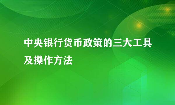 中央银行货币政策的三大工具及操作方法