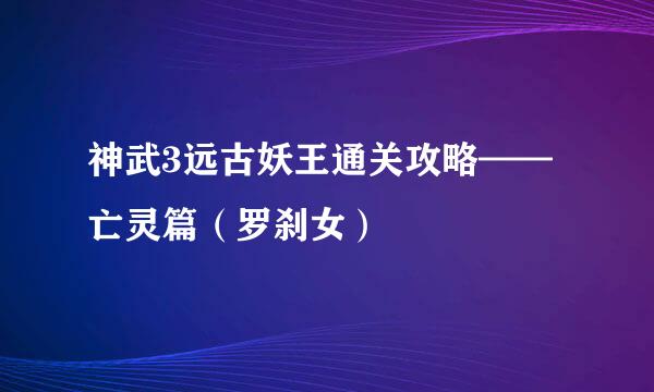 神武3远古妖王通关攻略——亡灵篇（罗刹女）