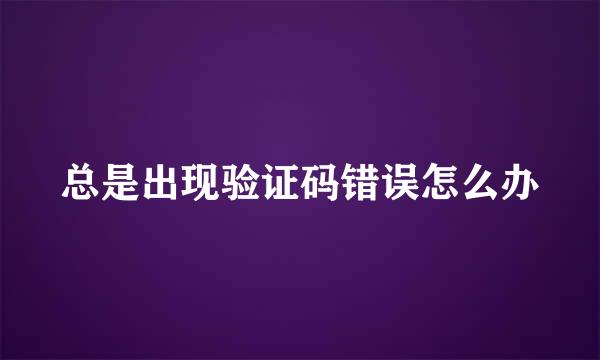 总是出现验证码错误怎么办