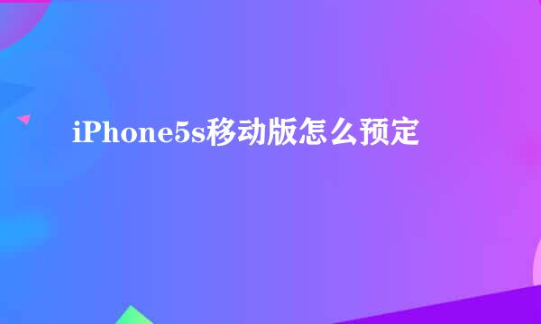 iPhone5s移动版怎么预定