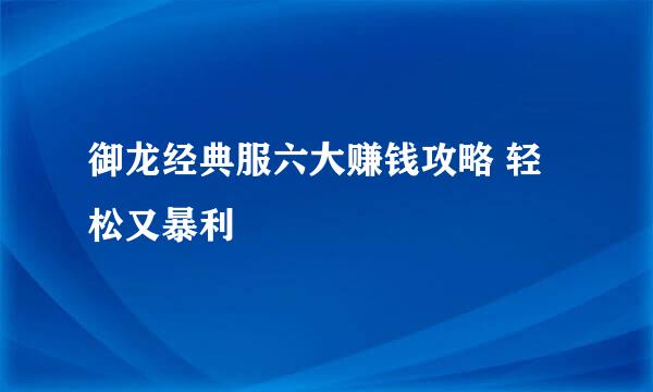 御龙经典服六大赚钱攻略 轻松又暴利