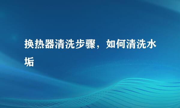 换热器清洗步骤，如何清洗水垢