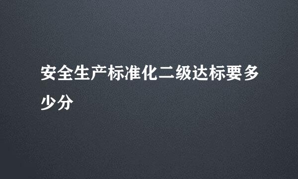 安全生产标准化二级达标要多少分